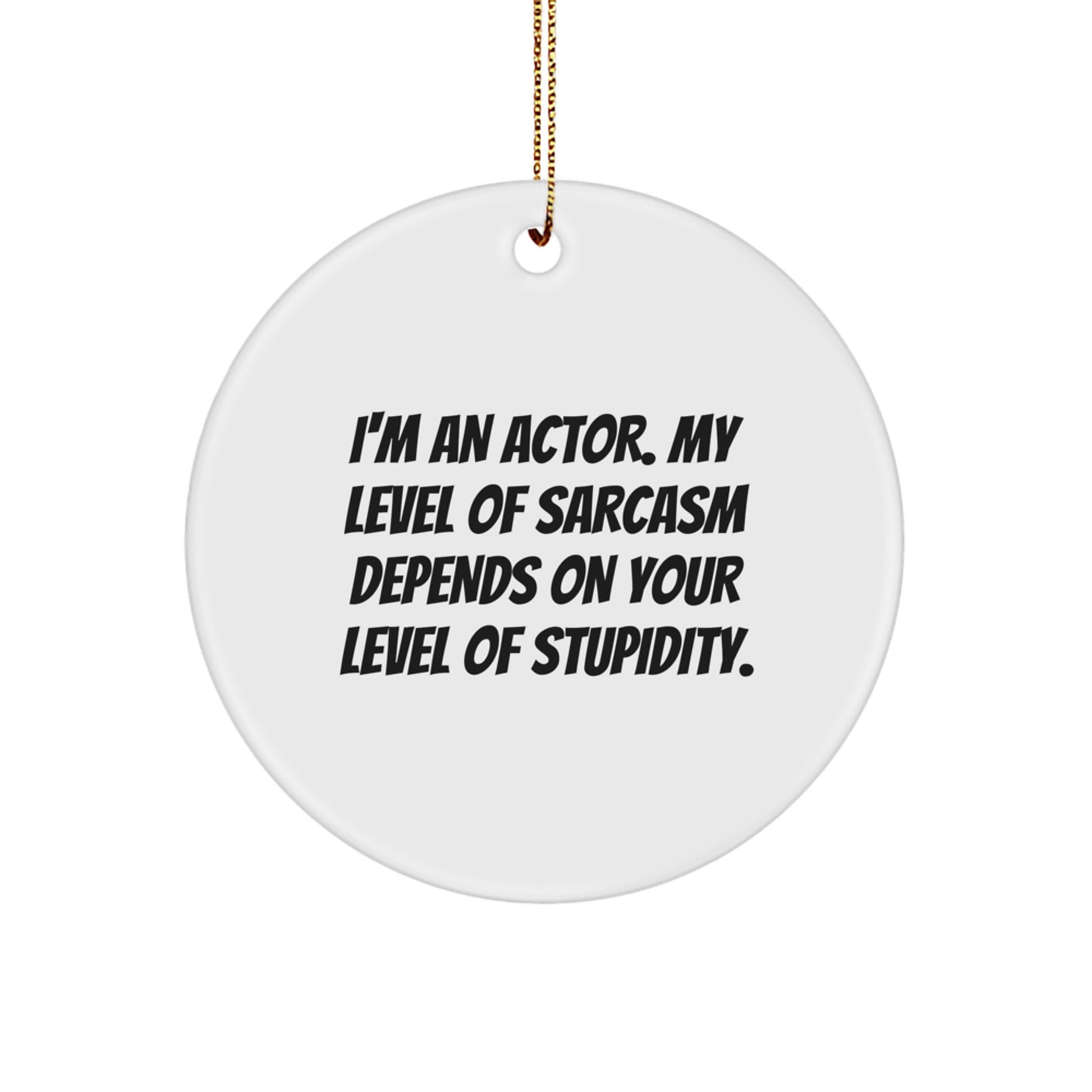 Funny Actor Gifts for Friends, Christmas Unique Circle Ornament, 'I'm An Actor. My Level Of Sarcasm Depends On Your Level Of Stupidity.' - Image 1