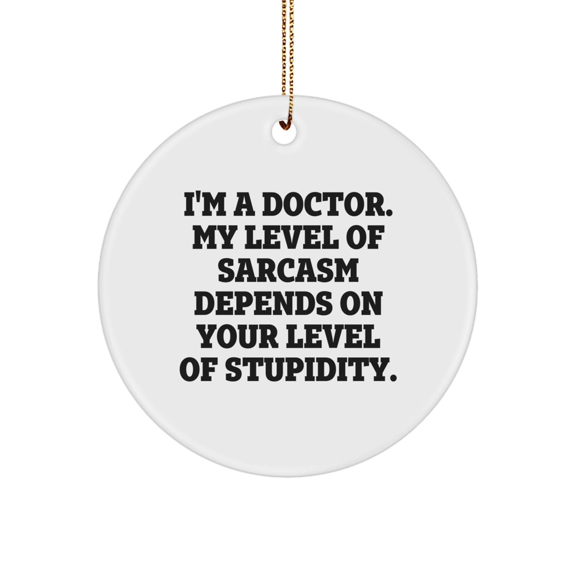 Funny Doctor Gifts for Men - 'I'm A Doctor. My Level Of Sarcasm Depends On Your Level Of Stupidity.' Circle Ornament from Friends and Family - Image 1