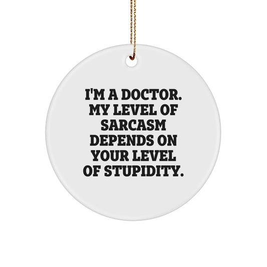 Funny Doctor Gifts for Men - 'I'm A Doctor. My Level Of Sarcasm Depends On Your Level Of Stupidity.' Circle Ornament from Friends and Family - Image 1