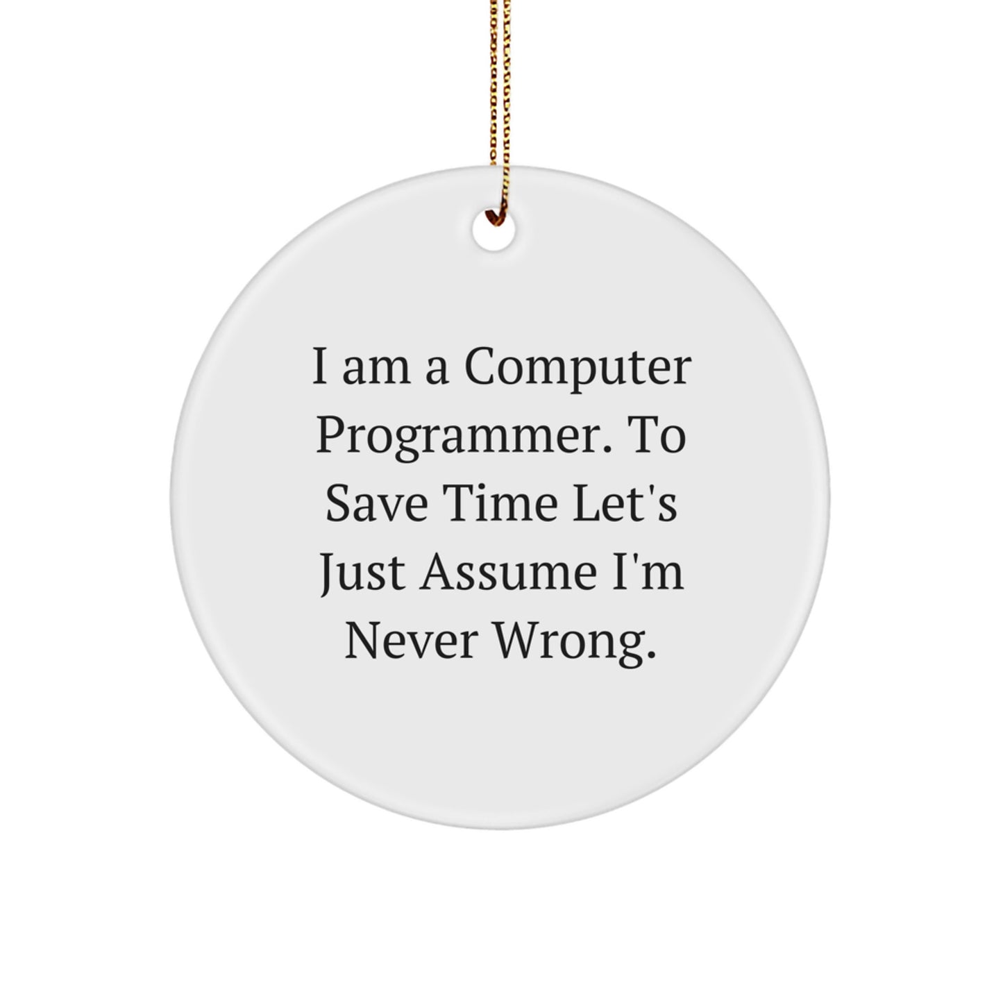 Funny Computer Programmer Gifts from Men to Friends - Circle Ornament for Christmas, Inspirational Quote 'I Am A Computer Programmer. To Save Time Let's Just Assume I'm Never Wrong.' - Image 1