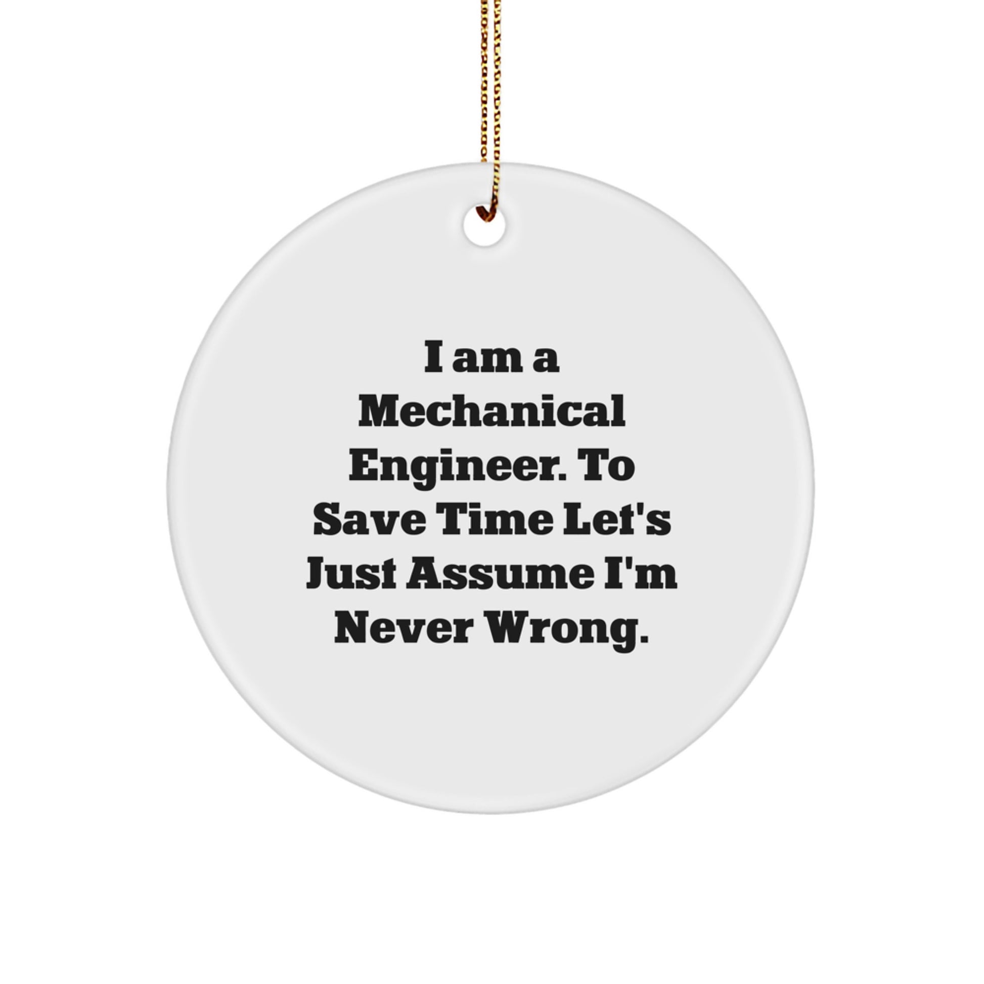 Mechanical Engineer Gifts from Friends, Funny Circle Ornament for Christmas, 'I Am A Mechanical Engineer. To Save Time Let's Just Assume I'm Never Wrong.' - Image 1