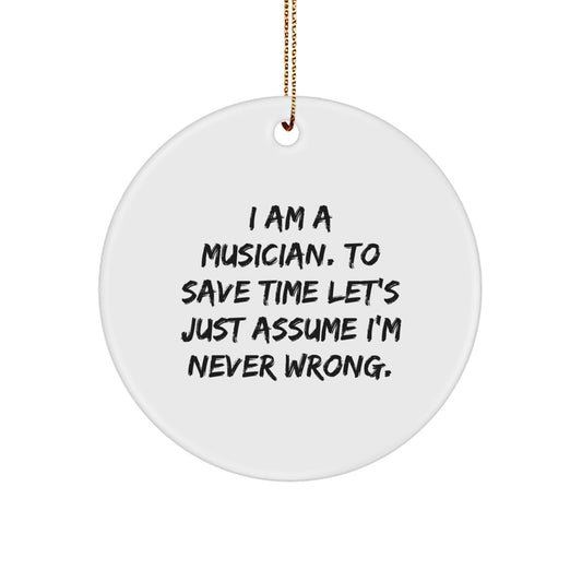 Funny Musician Gifts from Friends - 'I Am A Musician. To Save Time Let's Just Assume I'm Never Wrong.' Circle Ornament for Men and Women - Image 1