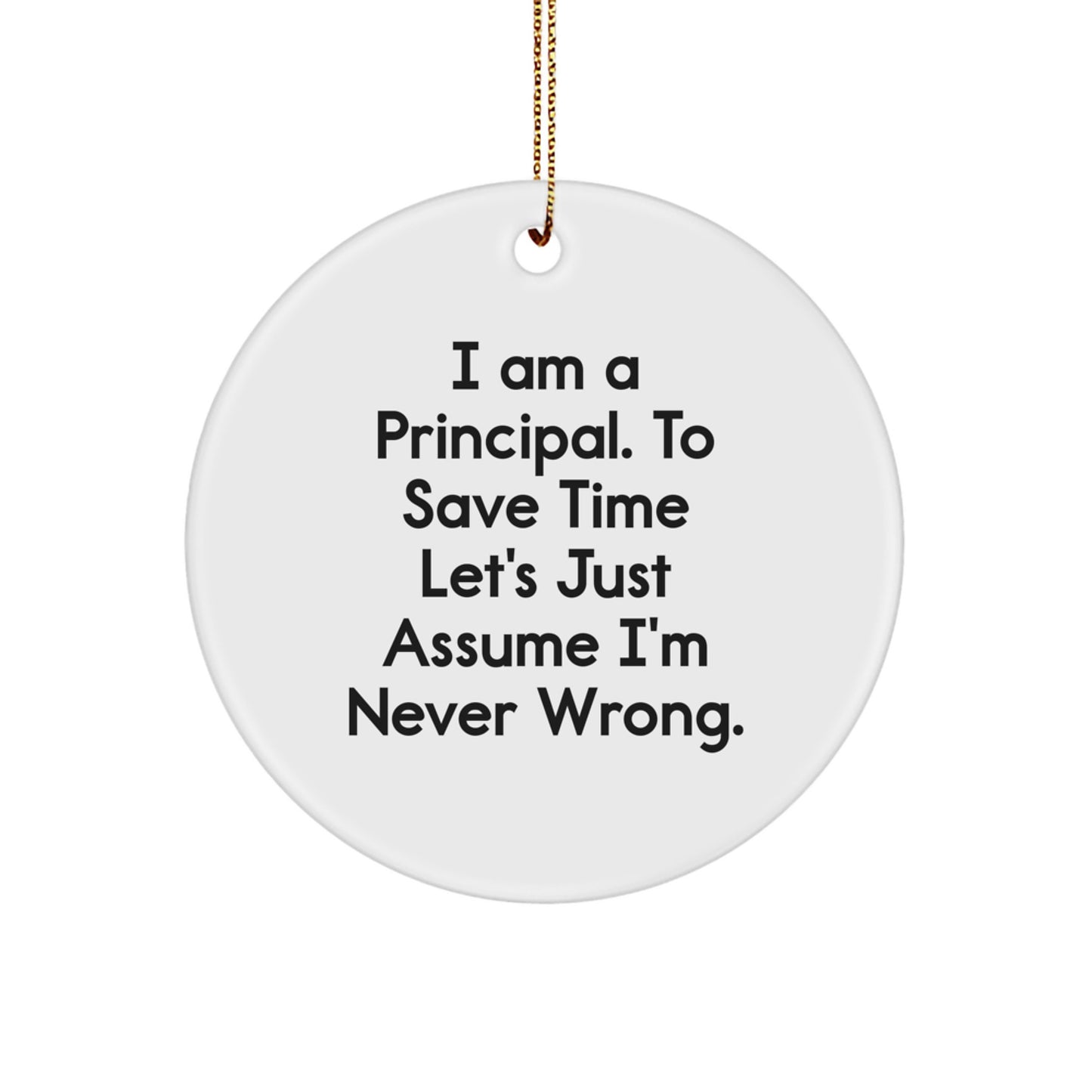 Funny Principal Gifts for Men, I Am A Principal. To Save Time Let's Just Assume I'm Never Wrong. Circle Ornament, Christmas Unique Presents from Him to Friends, Family, Coworkers - Image 1