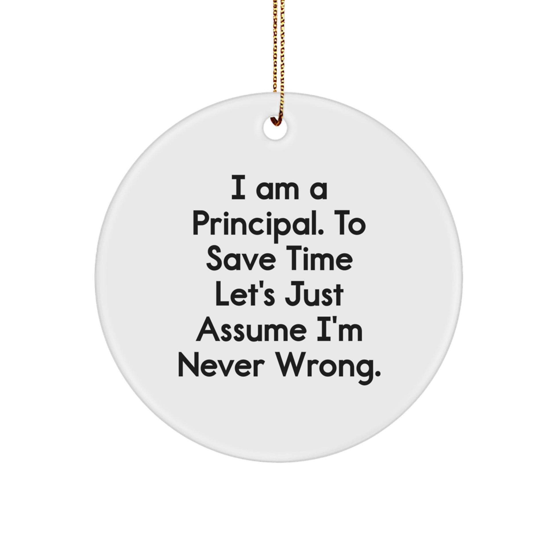 Funny Principal Gifts for Men, I Am A Principal. To Save Time Let's Just Assume I'm Never Wrong. Circle Ornament, Christmas Unique Presents from Him to Friends, Family, Coworkers - Image 1