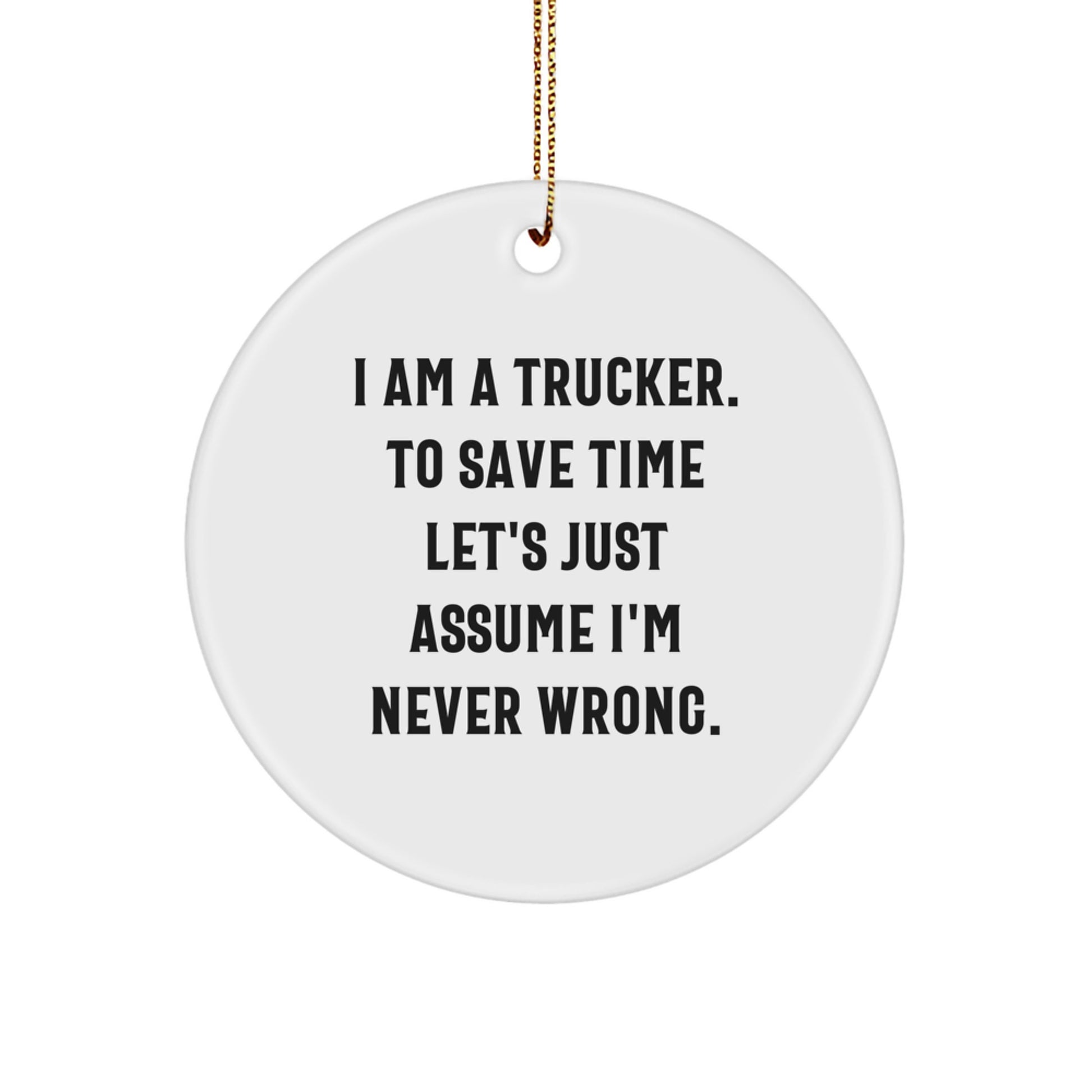 Trucker Gifts from Friends - Christmas Unique Circle Ornament 'I Am A Trucker. To Save Time Let's Just Assume I'm Never Wrong.' for Men - Image 1