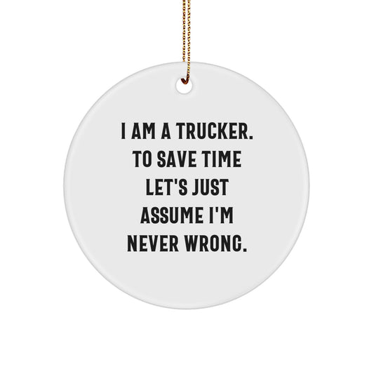 Trucker Gifts from Friends - Christmas Unique Circle Ornament 'I Am A Trucker. To Save Time Let's Just Assume I'm Never Wrong.' for Men - Image 1
