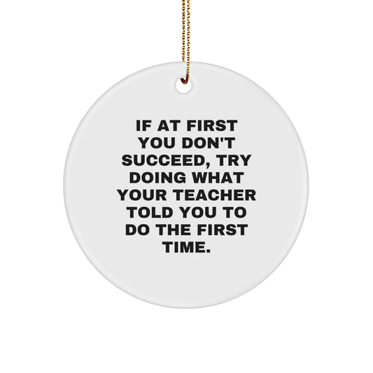 Funny Teacher Gifts from Men - If At First You Don't Succeed, Try Doing What Your Teacher Told You To Do The First Time. Christmas Circle Ornament for Teacher - Image 1
