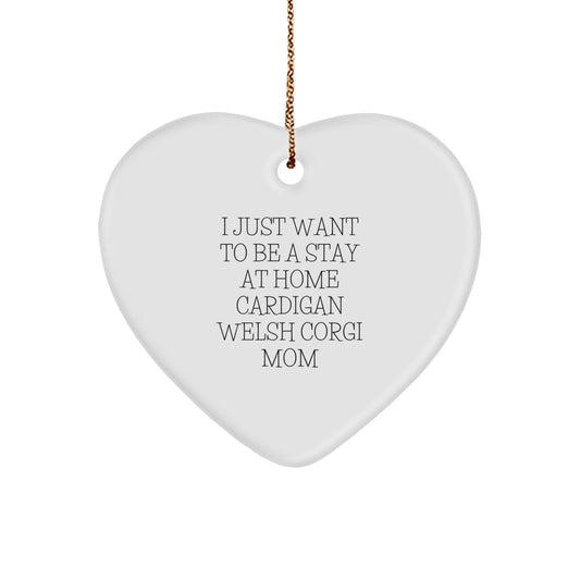 Funny Cardigan Welsh Corgi Dog Mom Gifts from Friends for Christmas - 'I Just Want To Be A Stay At Home Cardigan Welsh Corgi Mom' Heart Ornament - Image 1