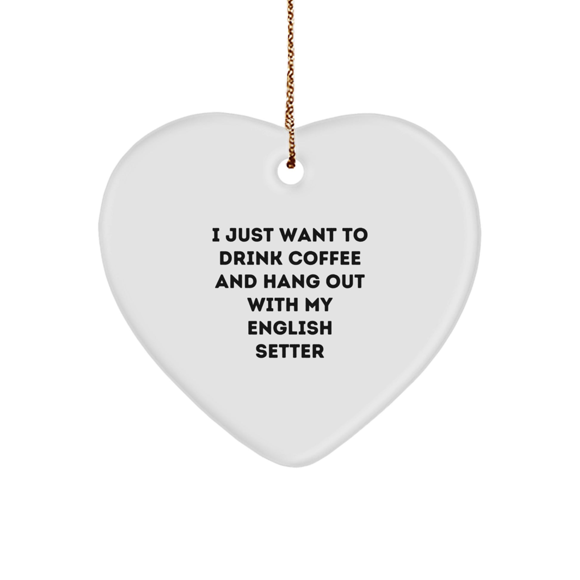 English Setter Dog Lover's Gift, I Just Want To Drink Coffee, Heart Ornament for Family, Friends, and Coworkers - A Fun and Cute Christmas Decoration - Image 1
