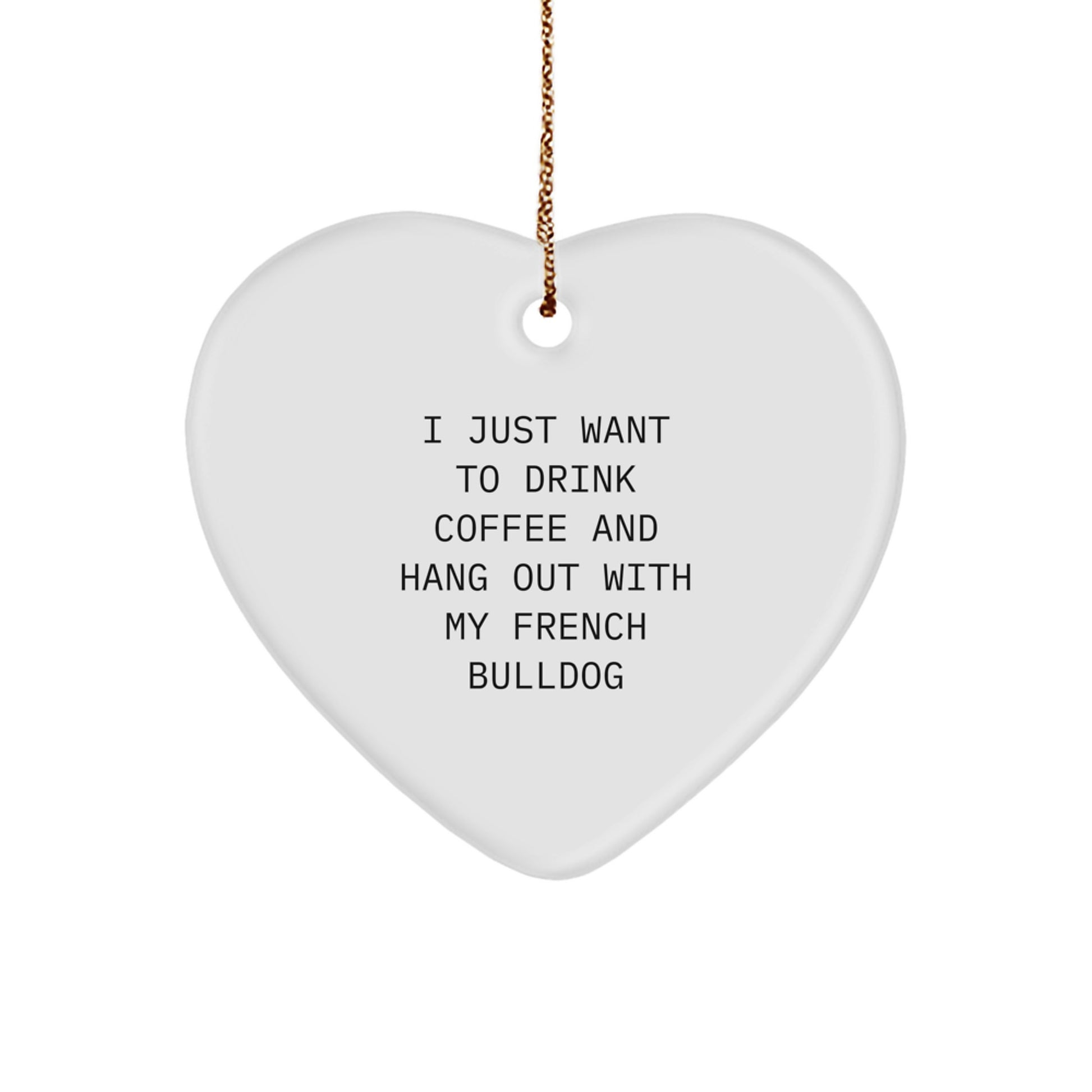 French Bulldog Heart Ornament, I Just Want to Drink Coffee and Hang Out with My French Bulldog, Gifts from Mom to French Bulldog Lover - Image 1
