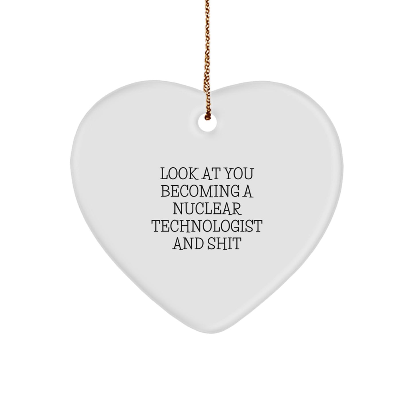 Funny Nuclear Technologist Heart Ornament Gifts from Friends for Christmas - 'Look At You Becoming A Nuclear Technologist And Shit' - Image 1