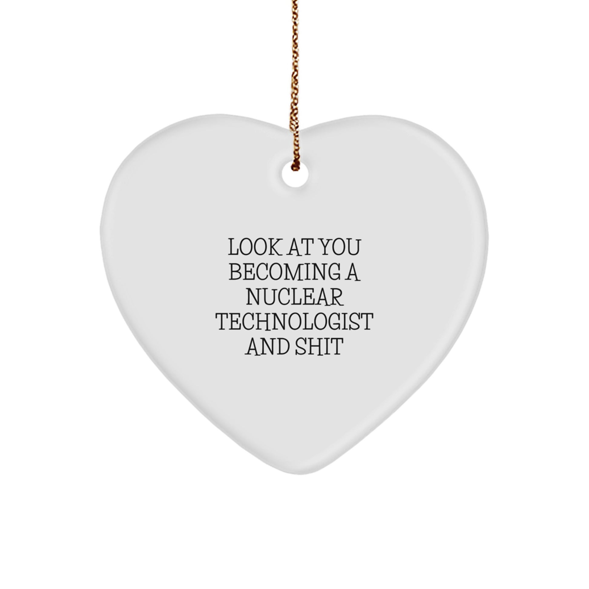 Funny Nuclear Technologist Heart Ornament Gifts from Friends for Christmas - 'Look At You Becoming A Nuclear Technologist And Shit' - Image 1