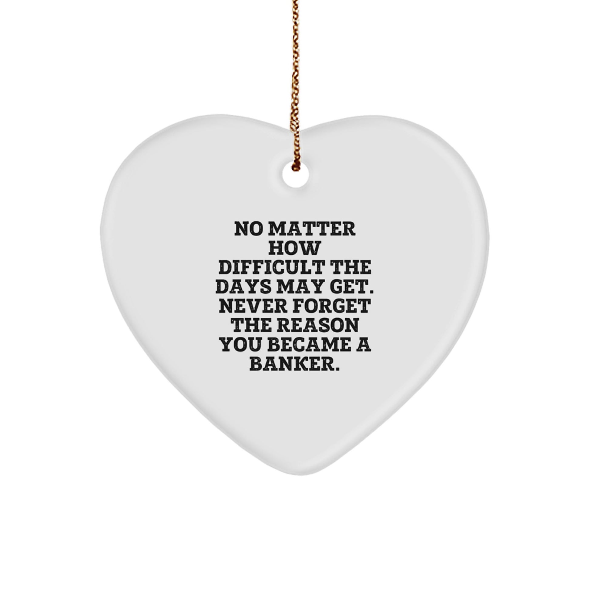 Funny Quote Banker Gifts, Heart Ornament for Christmas, 'No Matter How Difficult The Days May Get. Never Forget The Reason You Became A Banker.' - Gifts from Friends to Coworkers, Family - Image 1