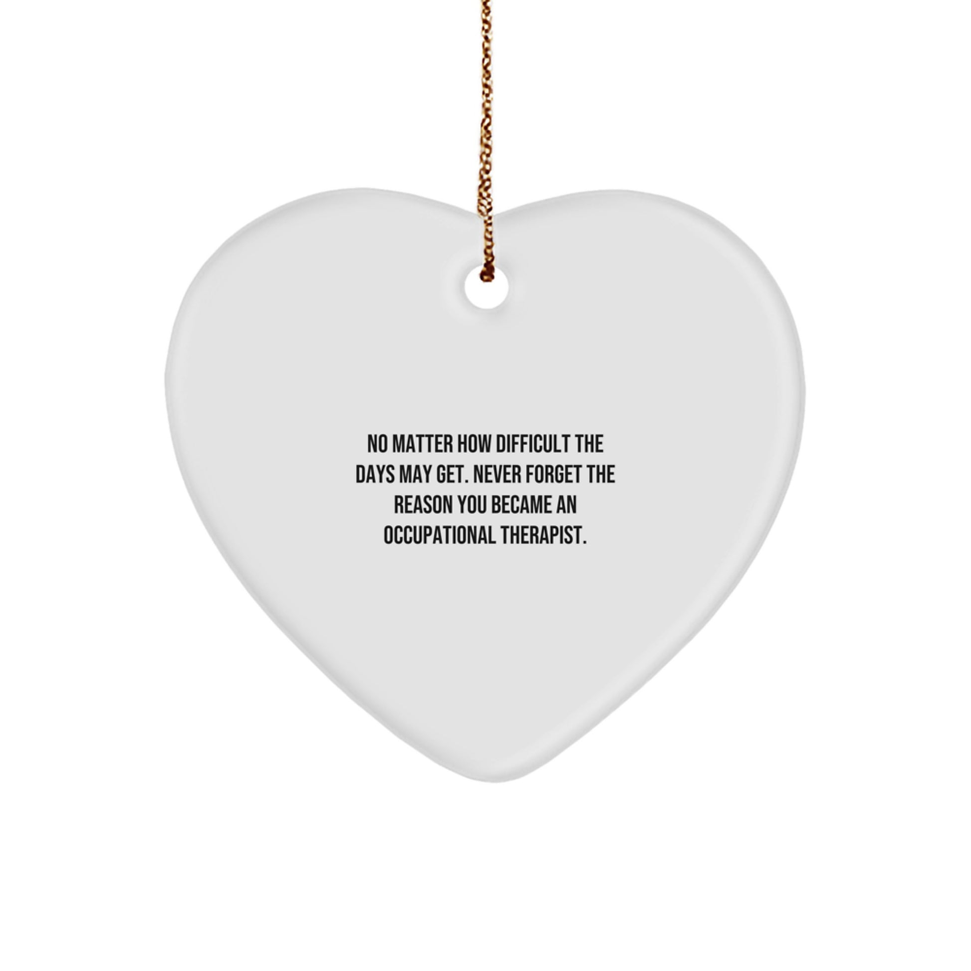 Inspirational Occupational Therapist Gifts from Friends for Christmas - No Matter How Difficult The Days May Get. Never Forget The Reason You Became An Occupational Therapist. Heart Ornament - Image 1