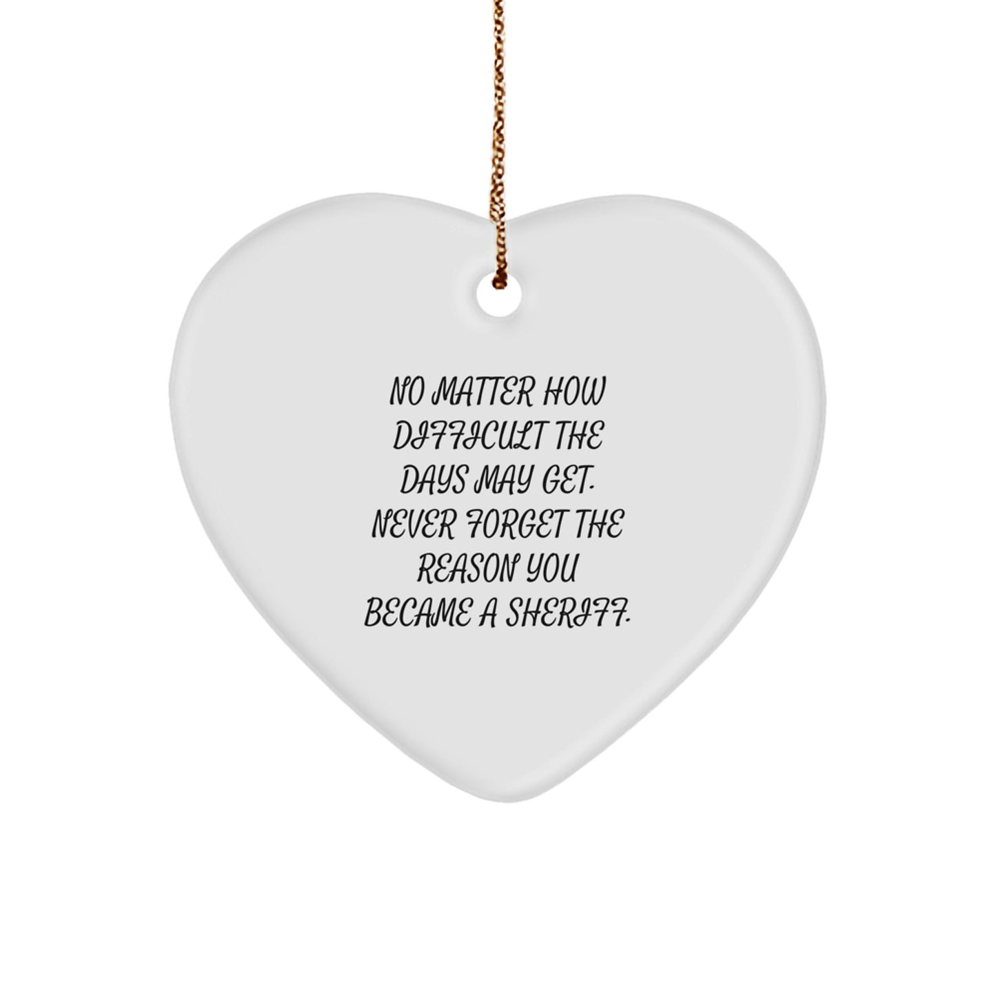 Inspirational Sheriff Heart Ornament Gifts from Friends for Christmas - 'No Matter How Difficult The Days May Get. Never Forget The Reason You Became A Sheriff.' - Image 1