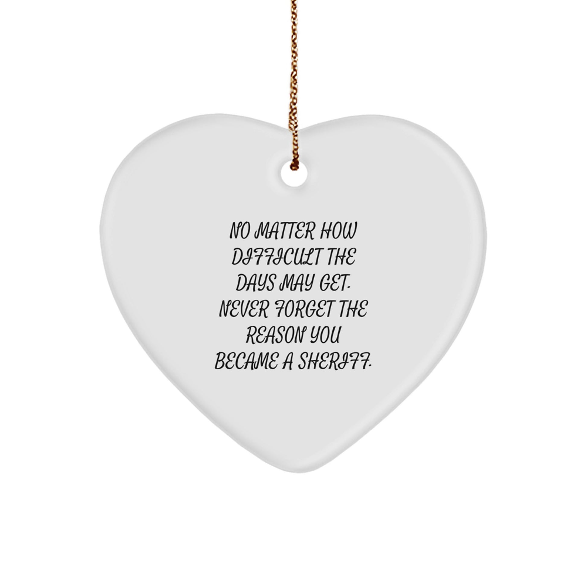 Inspirational Sheriff Heart Ornament Gifts from Friends for Christmas - 'No Matter How Difficult The Days May Get. Never Forget The Reason You Became A Sheriff.' - Image 1