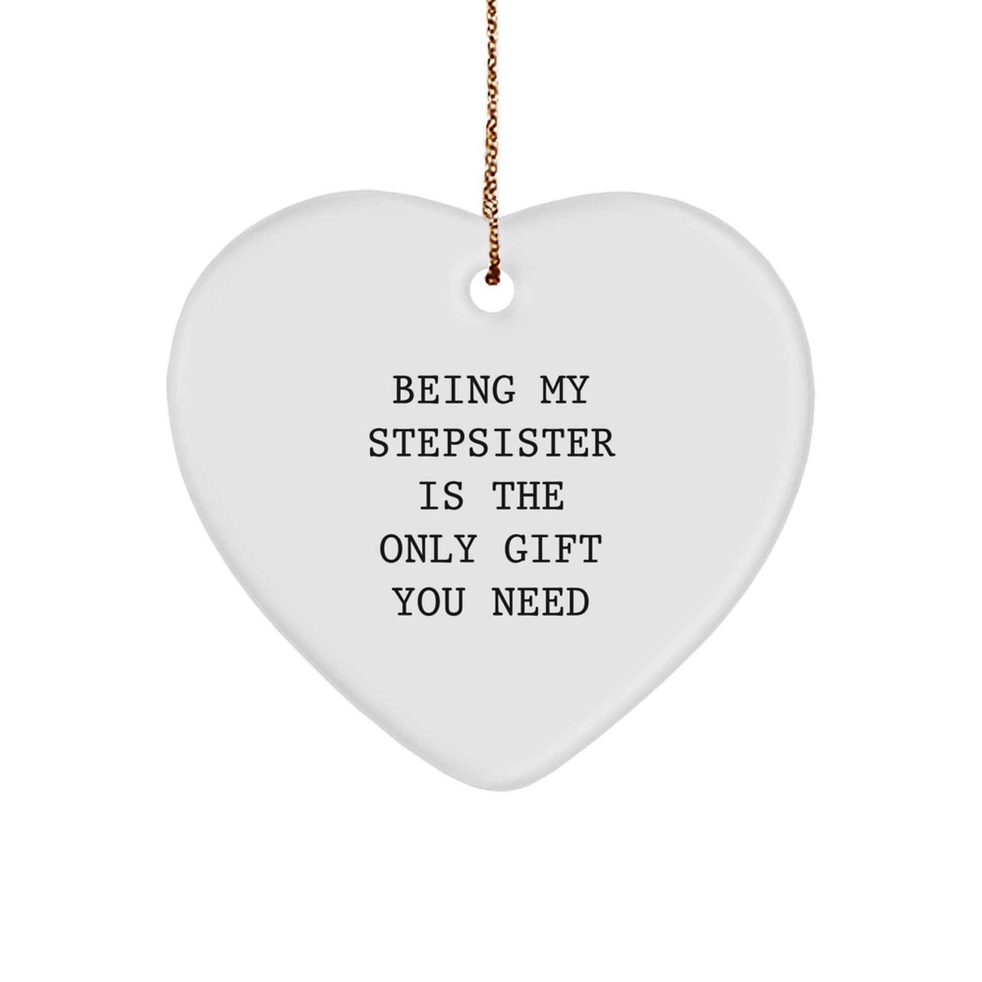 Funny Stepsister Gifts, 'Being My Stepsister Is The Only Gift You Need' Heart Ornament, White, 2.75in Tall, Christmas Unique Gifts for Women from Family - Image 1