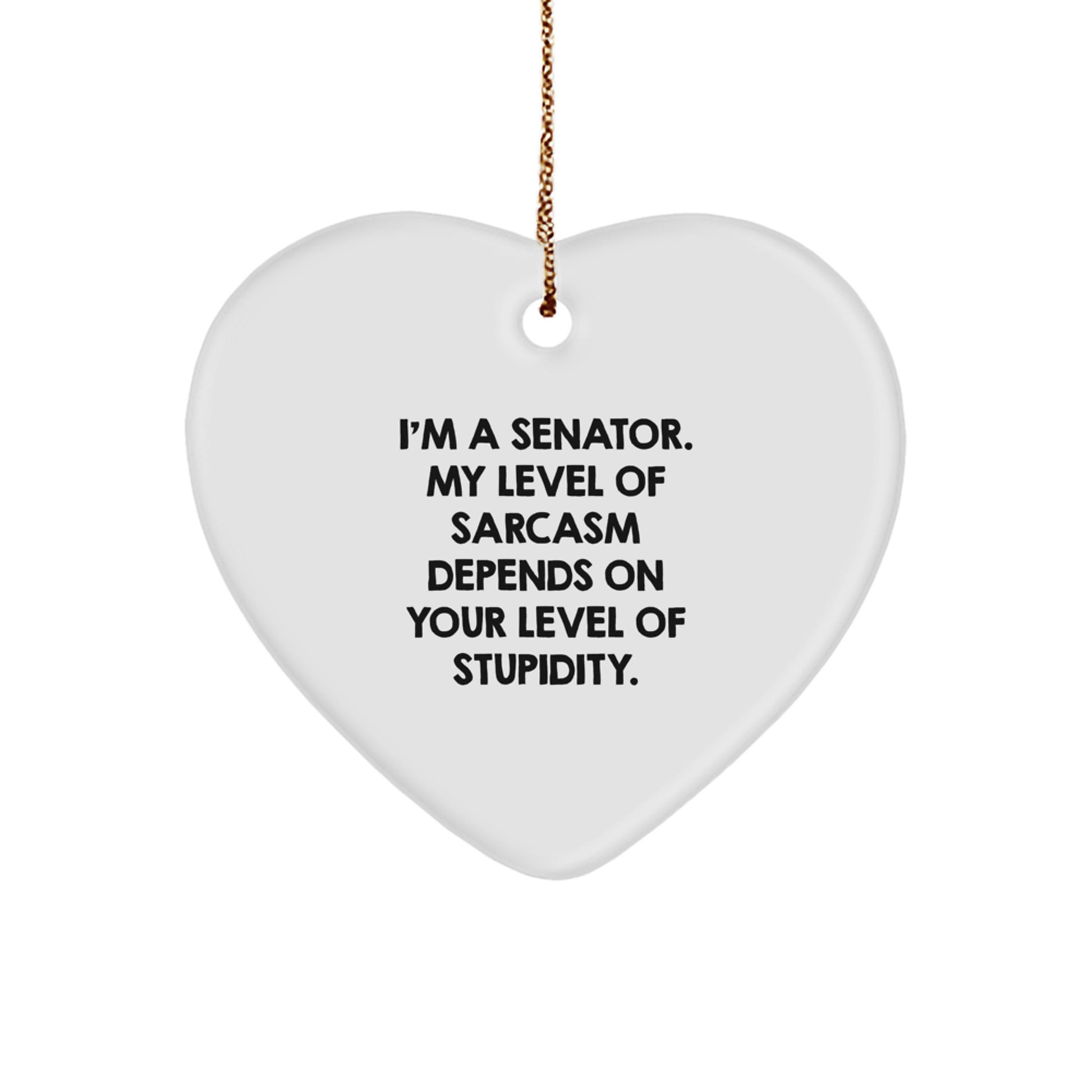 Funny Senator Gifts, 'I'm A Senator. My Level Of Sarcasm Depends On Your Level Of Stupidity.' Heart Ornament, Christmas Unique Gifts from Friends - Image 1