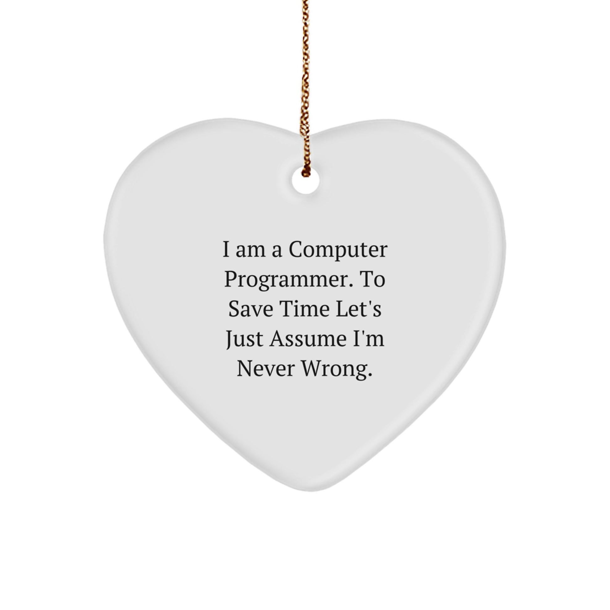 Funny Computer Programmer Gifts from Friends for Christmas - Heart Ornament with 'I Am A Computer Programmer. To Save Time Let's Just Assume I'm Never Wrong.' Quote - Image 1