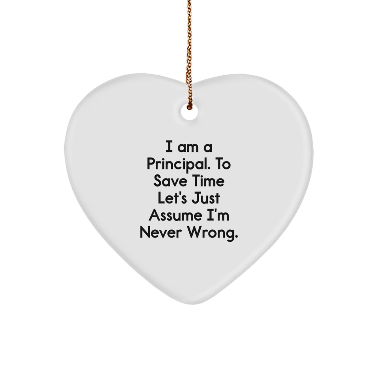 Funny Principal Heart Ornament, Gifts from Men to Women, Friends, Coworkers, Family for Christmas, 'I Am A Principal. To Save Time Let's Just Assume I'm Never Wrong.' - Image 1