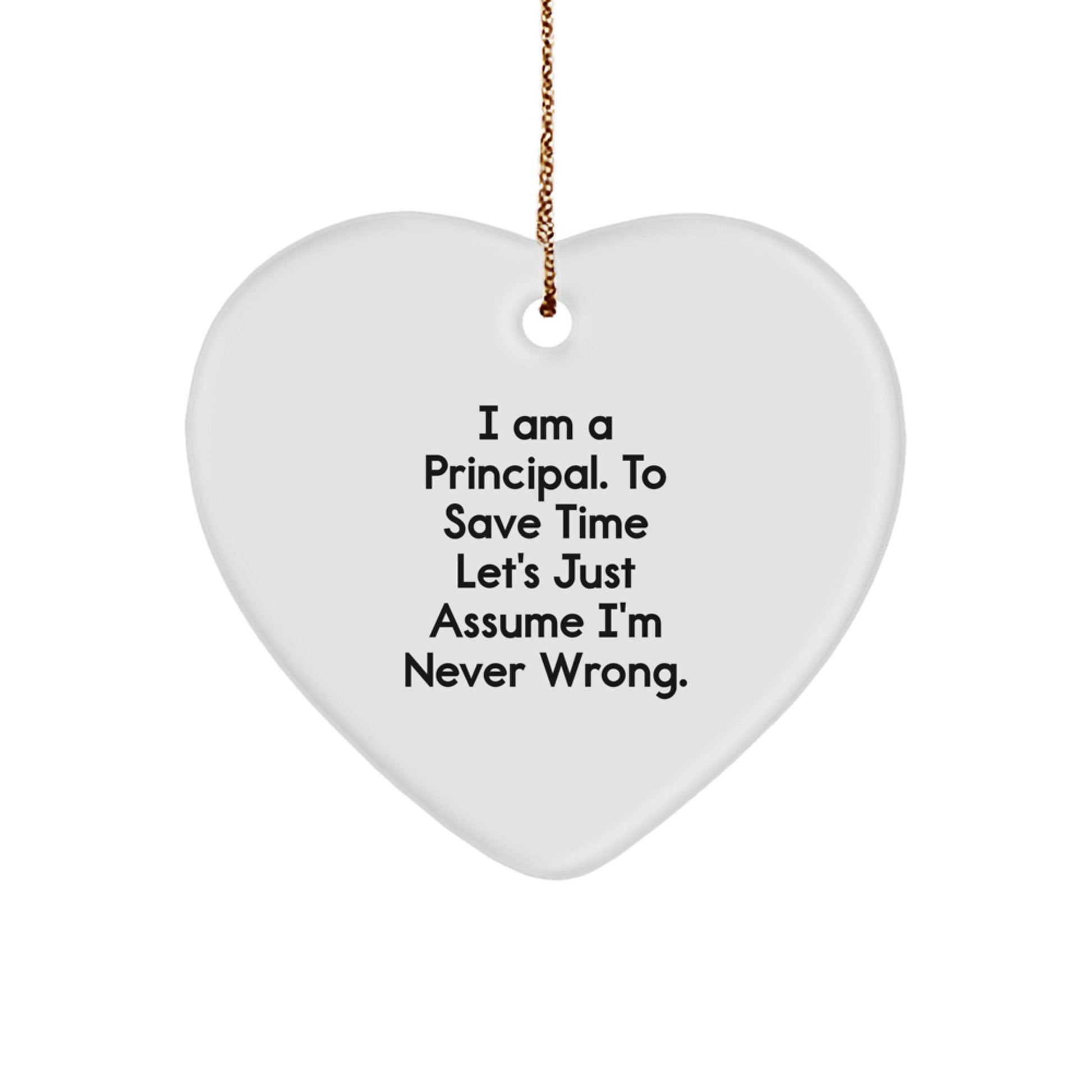 Funny Principal Heart Ornament, Gifts from Men to Women, Friends, Coworkers, Family for Christmas, 'I Am A Principal. To Save Time Let's Just Assume I'm Never Wrong.' - Image 1