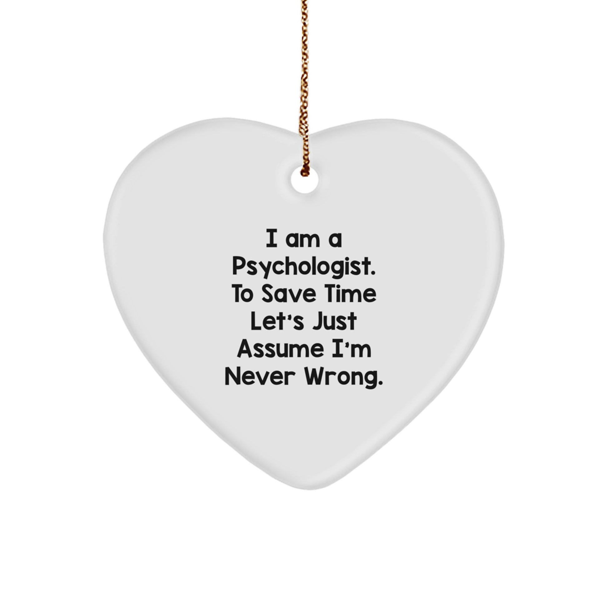 Funny Psychologist Gifts from Friends to Psychologists - 'I Am A Psychologist. To Save Time Let's Just Assume I'm Never Wrong.' Heart Ornament for Christmas - Image 1