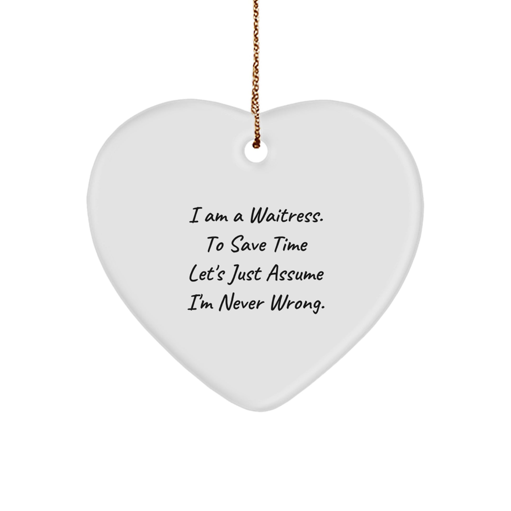 Waitress Gifts from Friends - Funny Heart Ornament for Waitress, I Am A Waitress. To Save Time Let's Just Assume I'm Never Wrong. - Heart Shaped Ornament for Christmas - Image 1