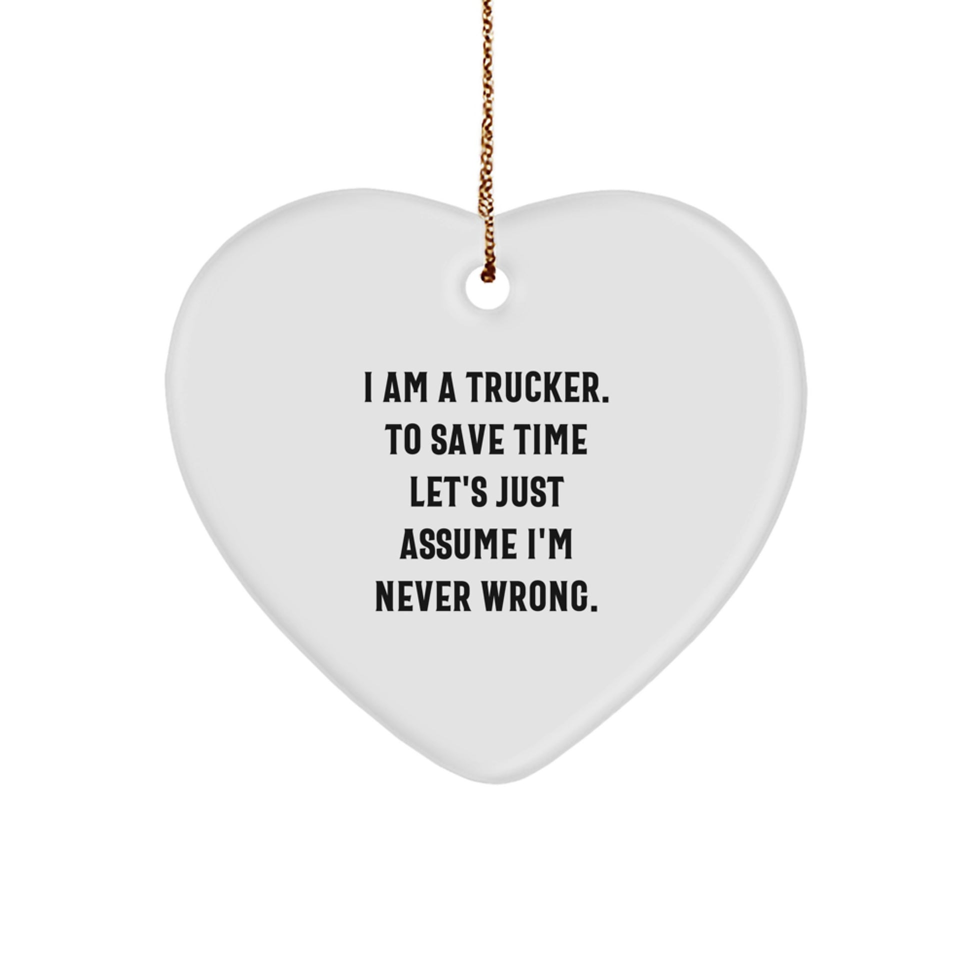 Funny Trucker Gifts from Friends for Men - Heart Ornament with 'I Am A Trucker. To Save Time Let's Just Assume I'm Never Wrong.' Quote - Unique Christmas Unique Gift - Image 1