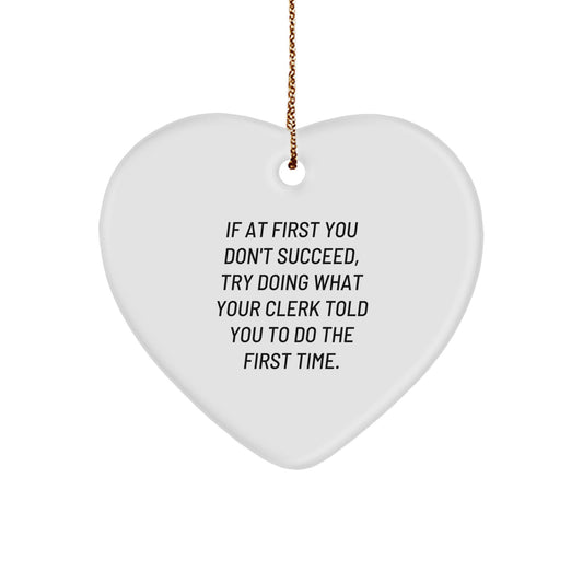 Funny Clerk Gifts from Men to Friends - Heart Ornament, 'If At First You Don't Succeed, Try Doing What Your Clerk Told You To Do The First Time.' - Image 1