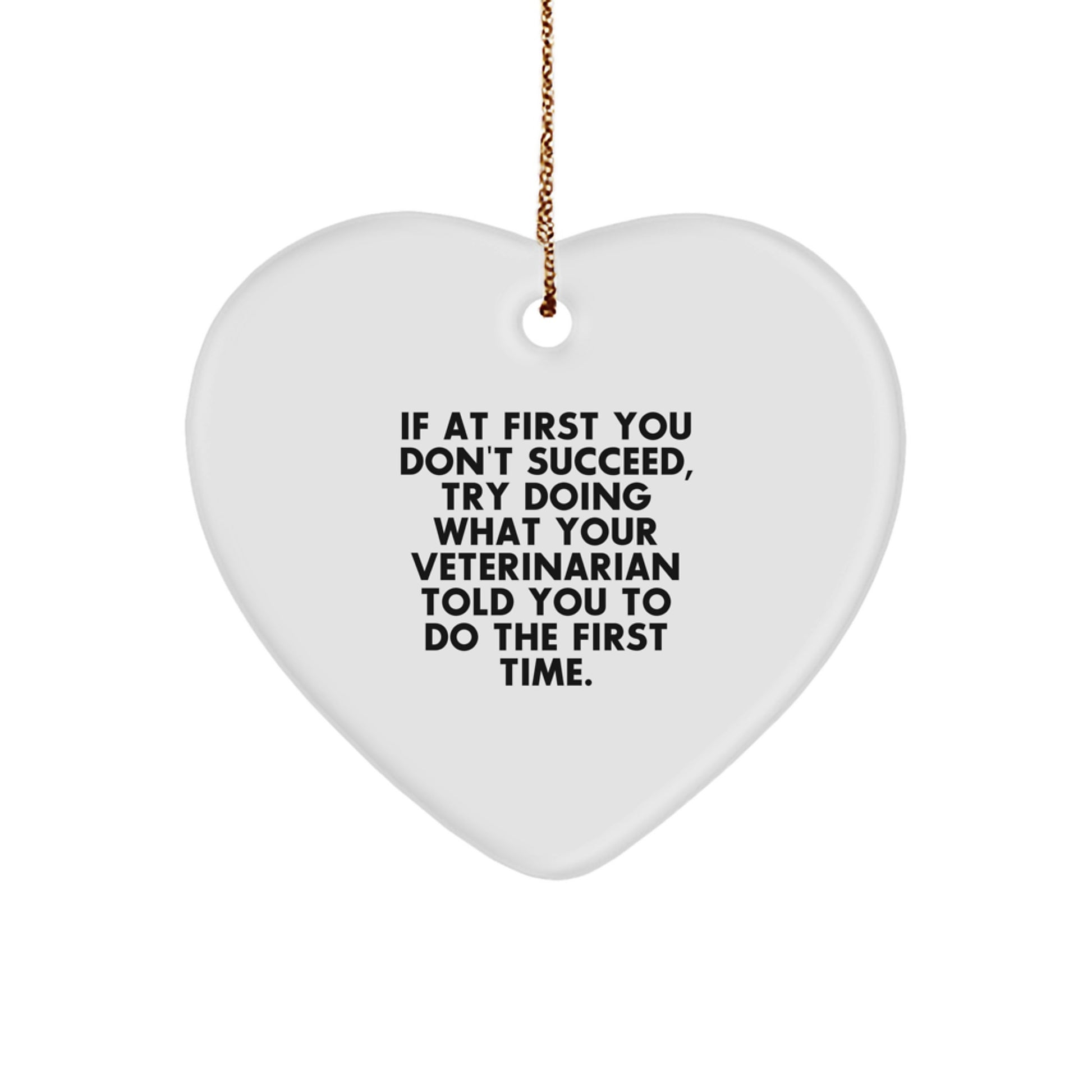 Funny Veterinarian Gifts from Men to Veterinarians - Heart Ornament for Christmas - If At First You Don't Succeed, Try Doing What Your Veterinarian Told You To Do The First Time. - Image 1