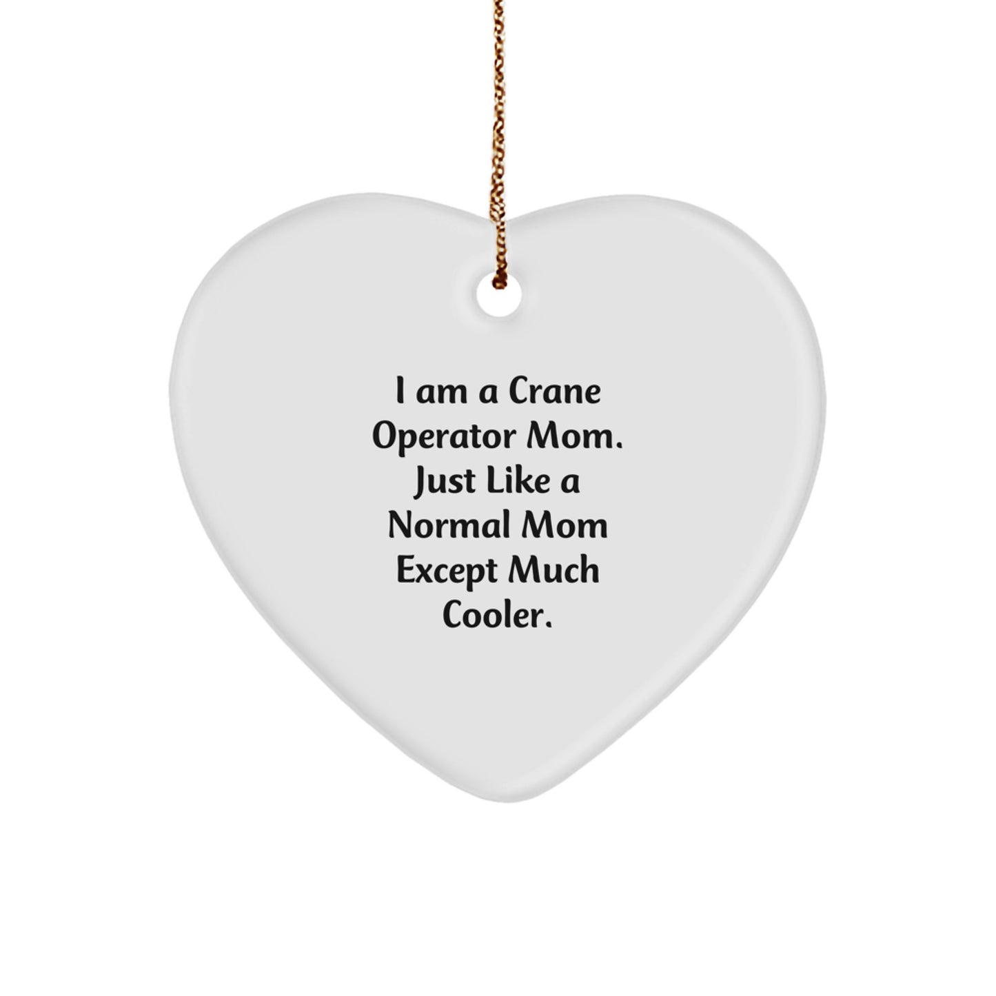 Crane Operator Gifts from Mom - Funny Heart Ornament for Christmas, I Am A Crane Operator Mom. Just Like A Normal Mom Except Much Cooler. - Image 1