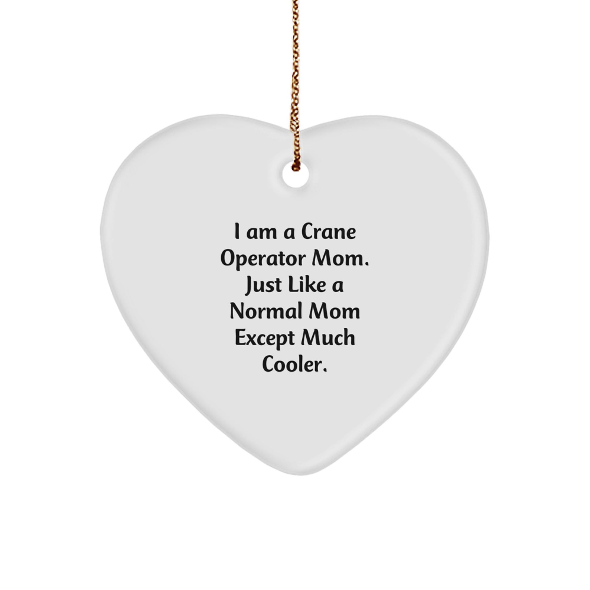 Crane Operator Gifts from Mom - Funny Heart Ornament for Christmas, I Am A Crane Operator Mom. Just Like A Normal Mom Except Much Cooler. - Image 1