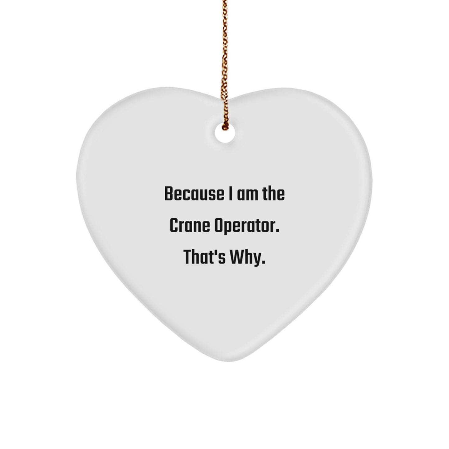 Funny Crane Operator Gifts, Because I Am The Crane Operator. That's Why., Heart Ornament for Crane Operator, Gifts from Men to Crane Operator, Unique Christmas Unique Gifts for Family - Image 1