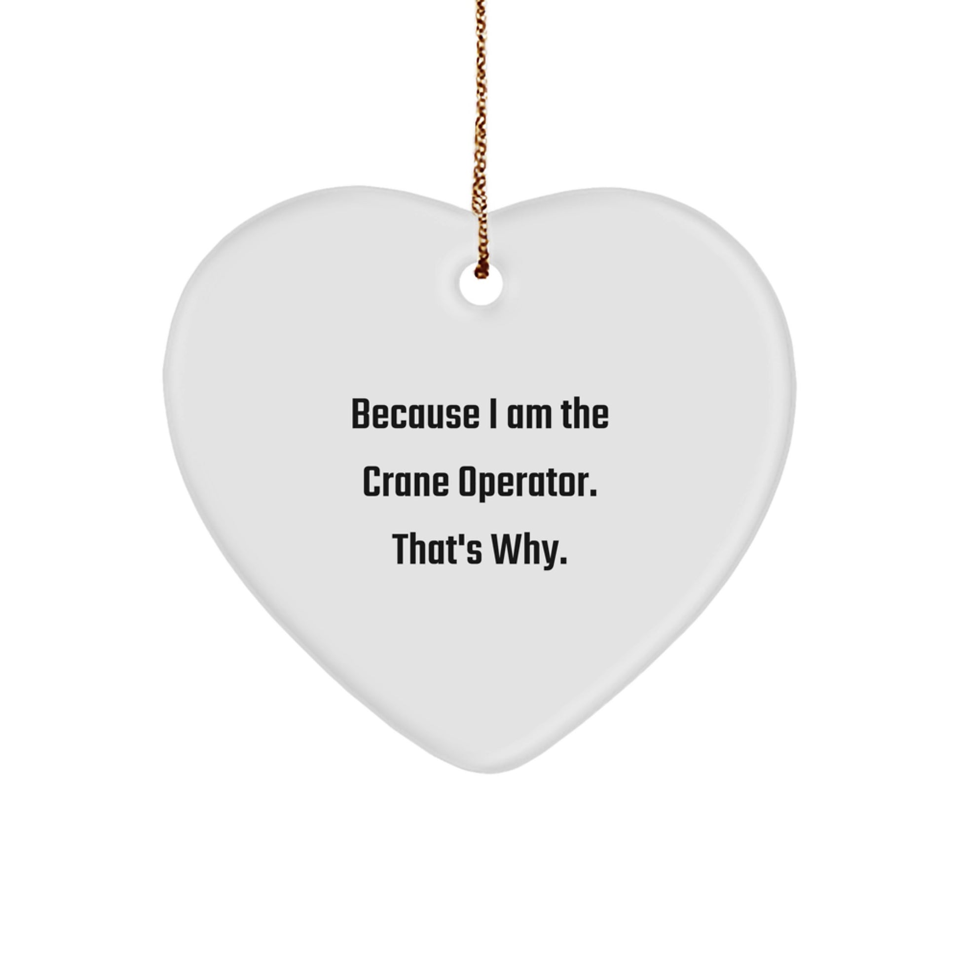 Funny Crane Operator Gifts, Because I Am The Crane Operator. That's Why., Heart Ornament for Crane Operator, Gifts from Men to Crane Operator, Unique Christmas Unique Gifts for Family - Image 1