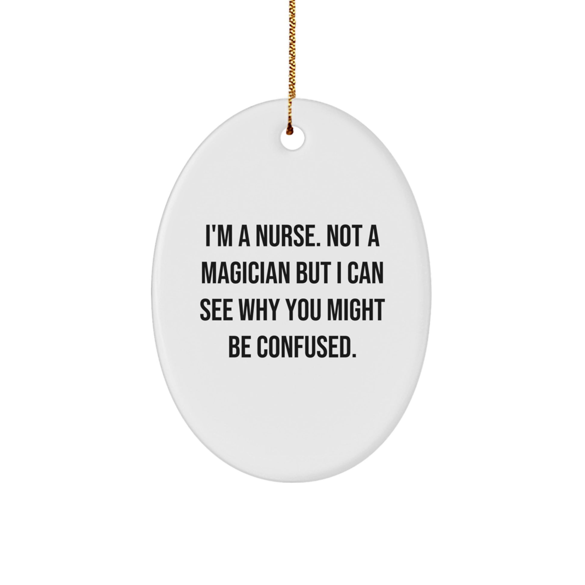 Funny Nurse Gifts from Friends for Christmas - Oval Ornament, I'm A Nurse Not A Magician But I Can See Why You Might Be Confused. - Image 1