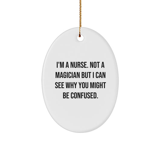 Funny Nurse Gifts from Friends for Christmas - Oval Ornament, I'm A Nurse Not A Magician But I Can See Why You Might Be Confused. - Image 1