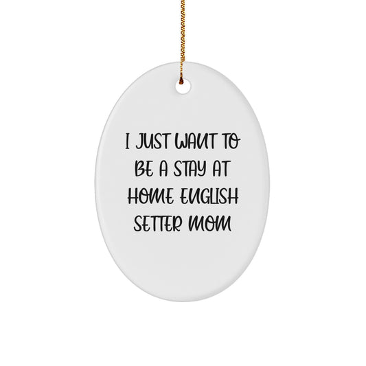 English Setter Dog Mom Gifts from Friends, Gifts for English Setter Dog Lovers - Oval Ornament, I Just Want To Be A Stay At Home English Setter Mom - Image 1