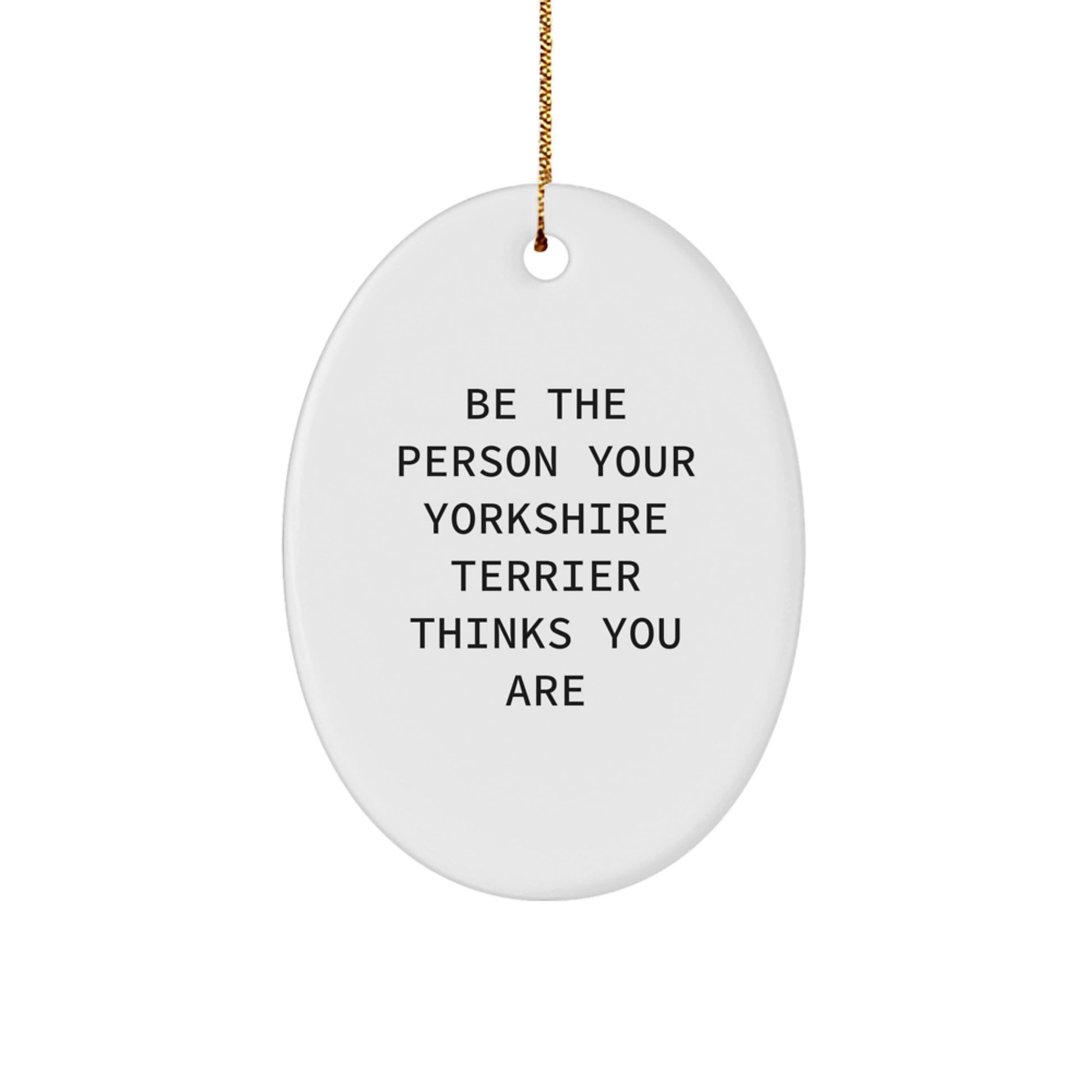 Yorkshire Terrier Dog Christmas Unique Gifts from Family - 'Be The Person Your Yorkshire Terrier Thinks You Are' Oval Ornament - Image 1