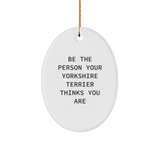 Yorkshire Terrier Dog Christmas Unique Gifts from Family - 'Be The Person Your Yorkshire Terrier Thinks You Are' Oval Ornament - Image 1