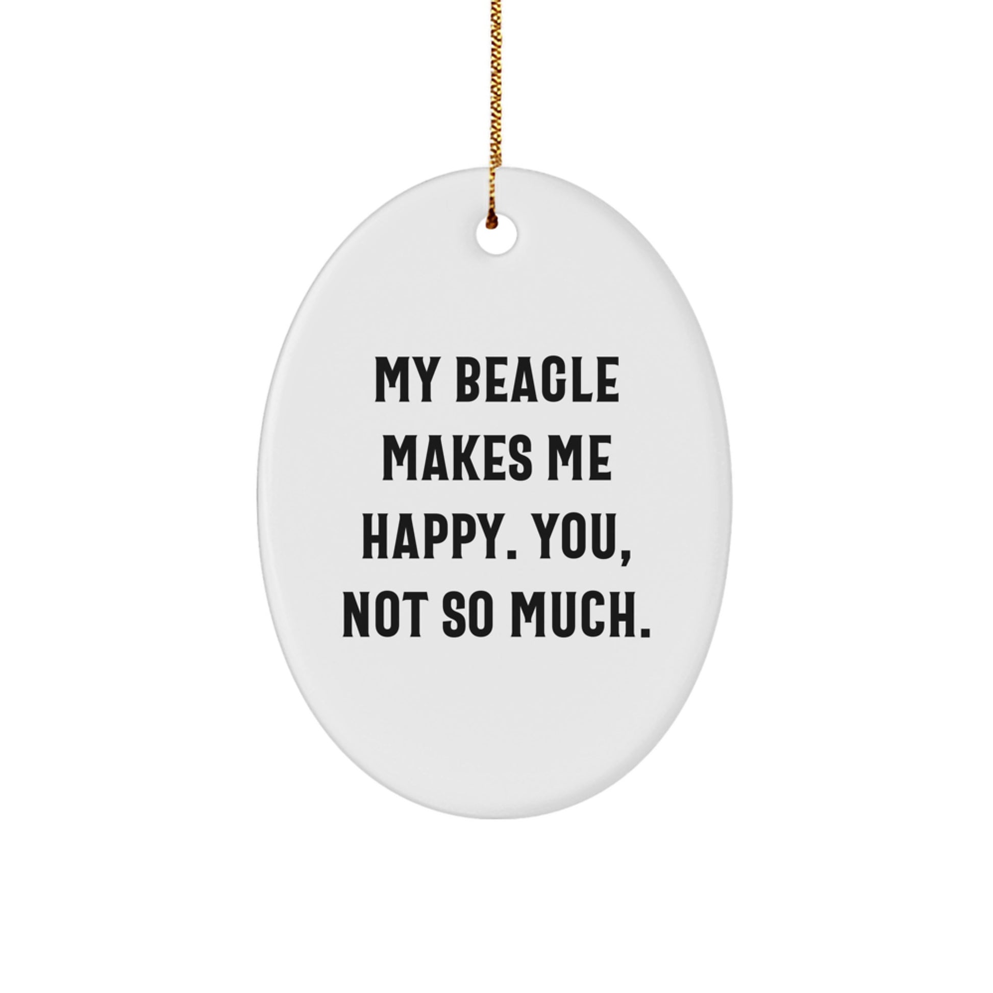 Beagle Dog Lovers' Funny Oval Ornament, Gifts from Family, Friends, or Coworkers, 'My Beagle Makes Me Happy. You, Not So Much.' - Image 1