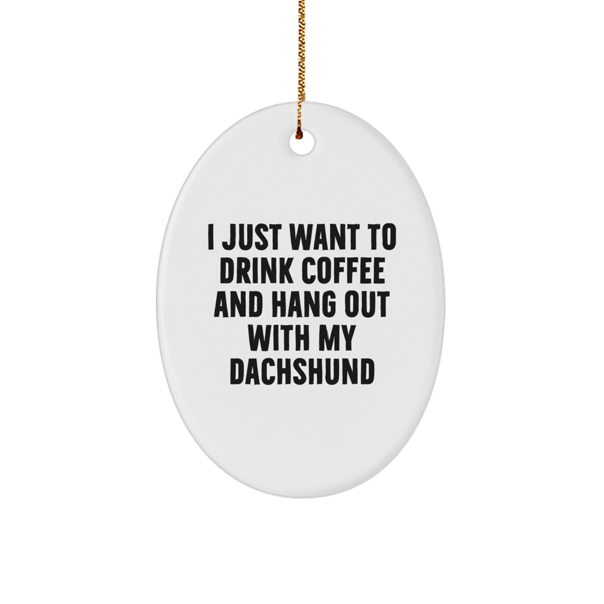 Funny Dachshund Dog Lovers Gifts from Friends: 'I Just Want To Drink Coffee And Hang Out With My Dachshund' Oval Ornament for Christmas - Image 1