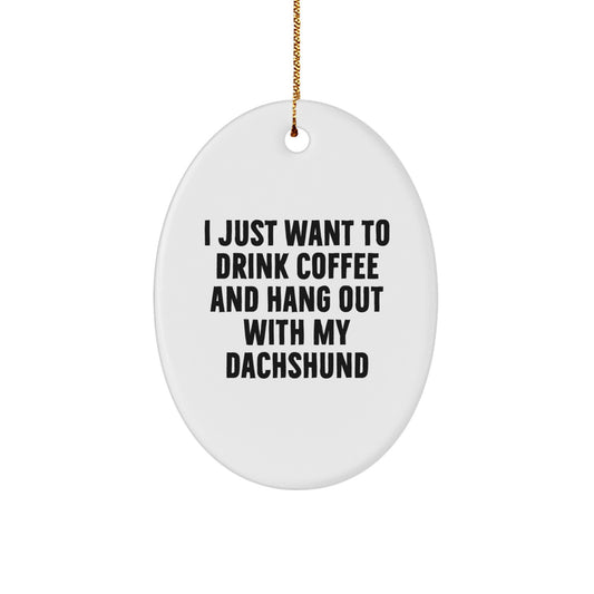 Funny Dachshund Dog Lovers Gifts from Friends: 'I Just Want To Drink Coffee And Hang Out With My Dachshund' Oval Ornament for Christmas - Image 1