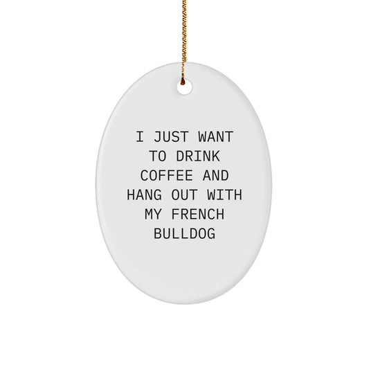 French Bulldog Oval Ornament, 'I Just Want To Drink Coffee And Hang Out With My French Bulldog' Quote, Funny Christmas Unique Gift from Friends to Family - Image 1