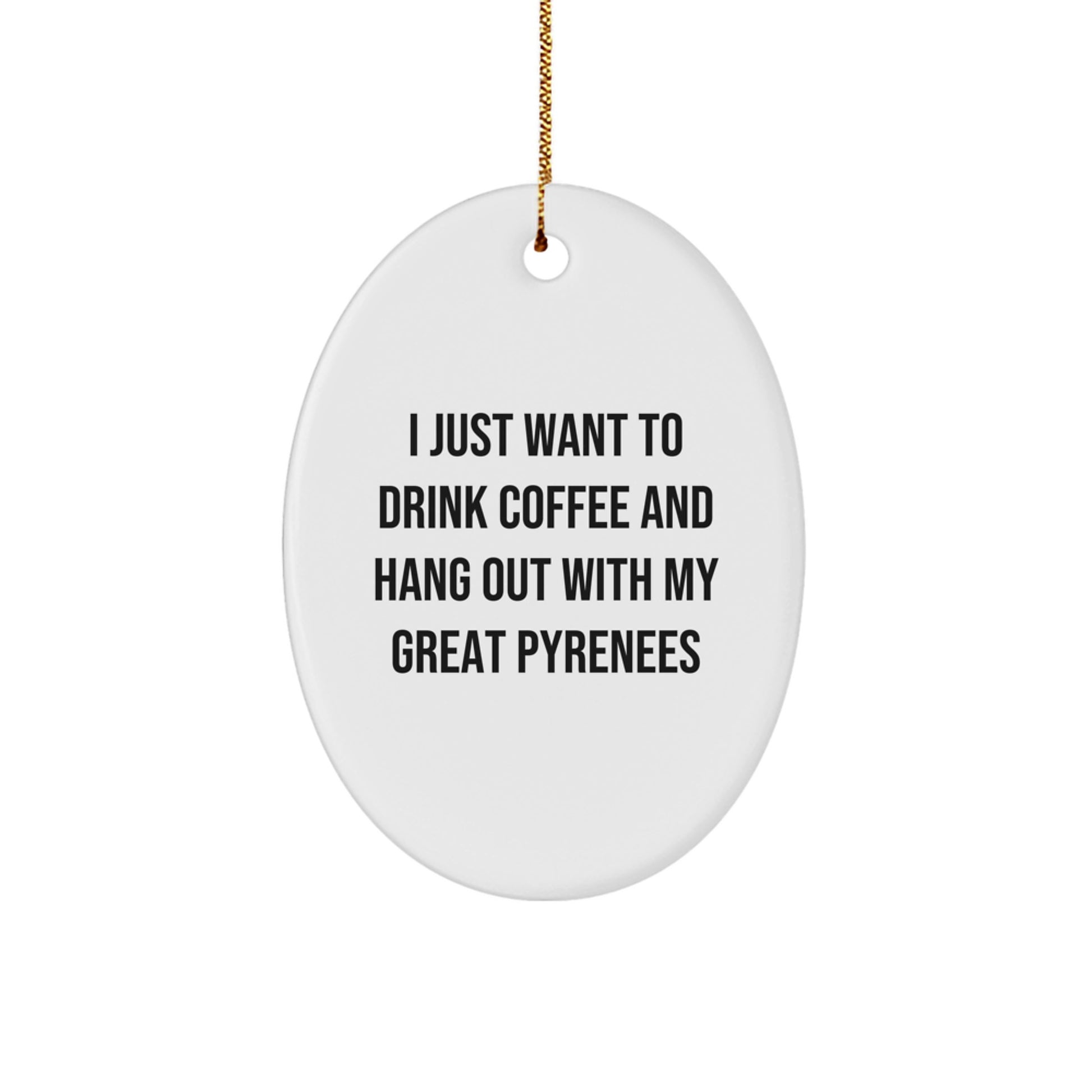 Funny Great Pyrenees Dog Gifts from Men to Friends - I Just Want To Drink Coffee And Hang Out With My Great Pyrenees Oval Ornament for Christmas - Image 1
