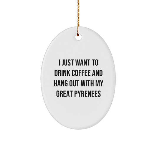 Funny Great Pyrenees Dog Gifts from Men to Friends - I Just Want To Drink Coffee And Hang Out With My Great Pyrenees Oval Ornament for Christmas - Image 1