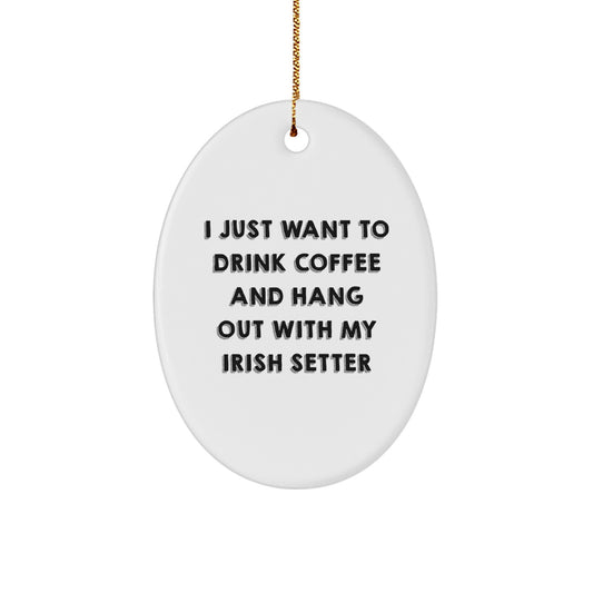 Funny Irish Setter Dog Gifts from Friends, Gifts for Irish Setter Dog Lovers, Christmas Unique Gifts - Oval Ornament Quote: I Just Want To Drink Coffee And Hang Out With My Irish Setter - Image 1