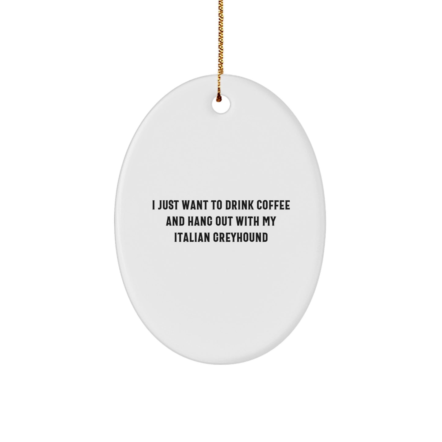 Italian Greyhound Dog Lover's Christmas Unique Gift, 'I Just Want To Drink Coffee And Hang Out With My Italian Greyhound' Oval Ornament for Friends and Family - Image 1