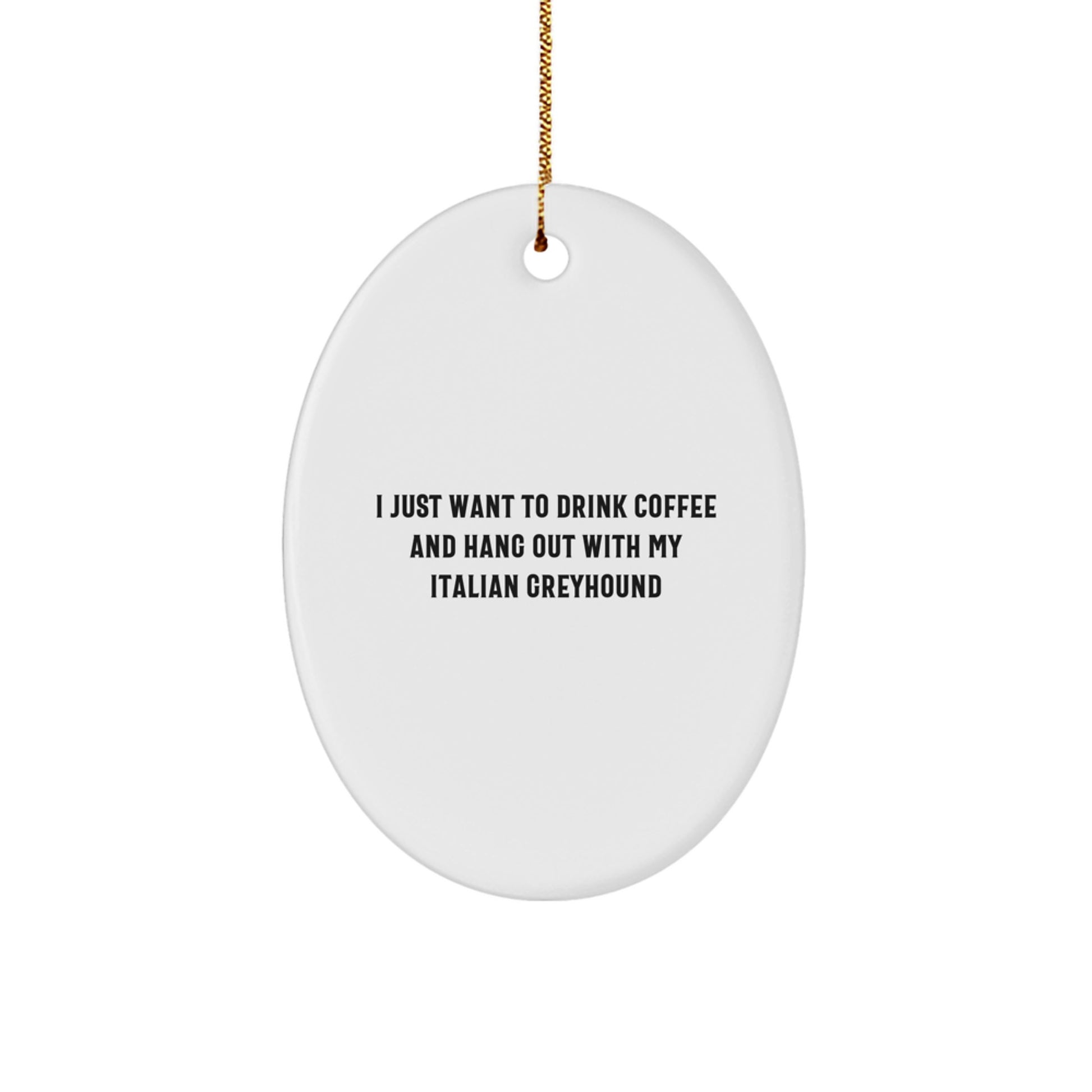 Italian Greyhound Dog Lover's Christmas Unique Gift, 'I Just Want To Drink Coffee And Hang Out With My Italian Greyhound' Oval Ornament for Friends and Family - Image 1