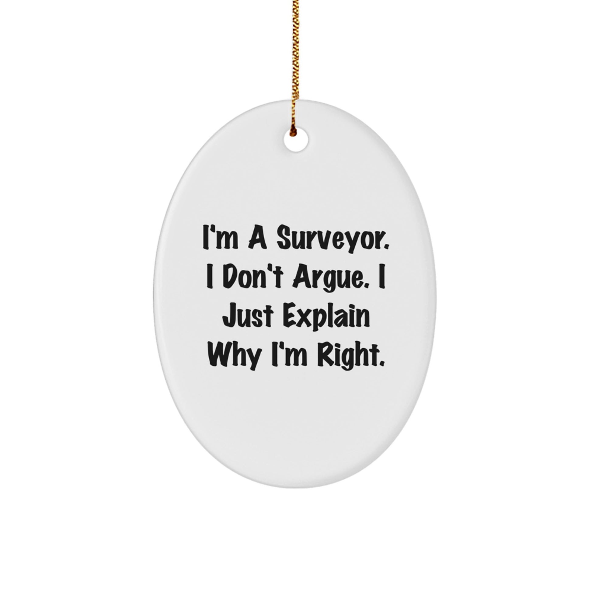 Surveyor Gifts from Friends and Family - I'm A Surveyor. I Don't Argue. I Just Explain Why I'm Right. Oval Ornament, White, Christmas Unique Gifts - Image 1