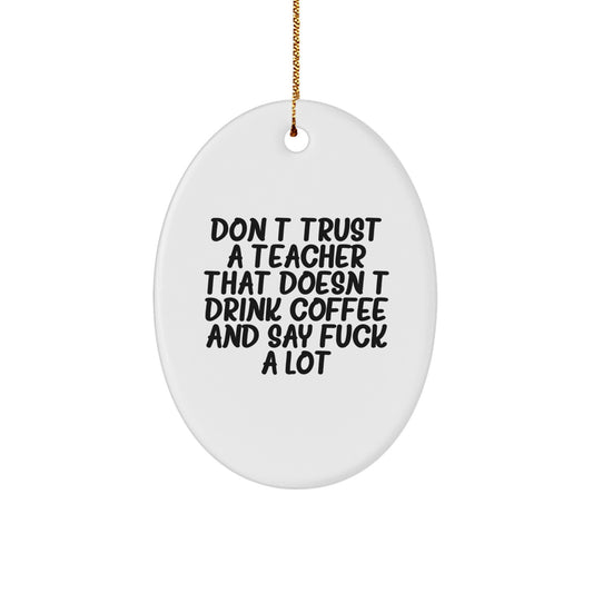 Funny Teacher Gifts from Men and Women - Don't Trust a Teacher that Doesn't Drink Coffee and Say 'F**k' a Lot - Oval Ornament for Christmas - Image 1